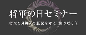 「将軍の日」。将来を見据えて経営を考え、創りだそう