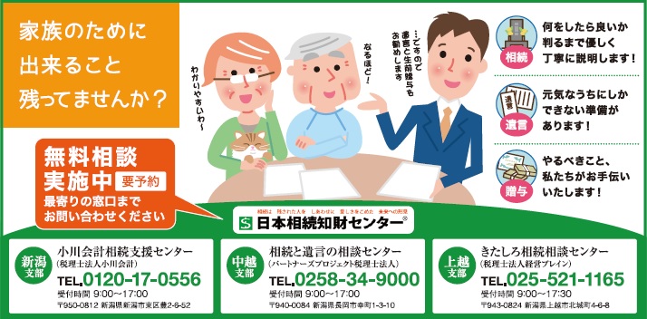 家族のためにできること残ってませんか?相続:何をしたら良いか判るまで優しく丁寧に説明します!遺言:元気なうちにしかできない準備があります!贈与:やるべきこと、私たちがお手伝いいたします!…ですので遺言と生前贈与をお勧めします 無料相談実施中 最寄りの窓口までお問合せ下さい 日本相続知財センター 新潟支部 小川会計相続支援センター(税理士法人小川会計)